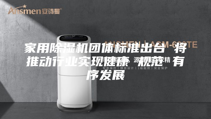 家用除濕機(jī)團(tuán)體標(biāo)準(zhǔn)出臺(tái) 將推動(dòng)行業(yè)實(shí)現(xiàn)健康 規(guī)范 有序發(fā)展