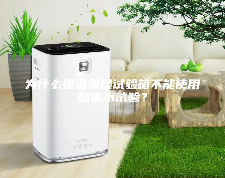 為什么恒溫恒濕試驗(yàn)箱不能使用自來(lái)水試驗(yàn)？