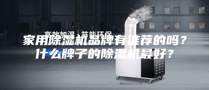家用除濕機品牌有推薦的嗎？什么牌子的除濕機最好？