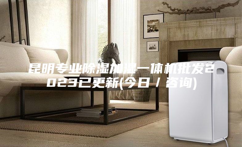 昆明專業(yè)除濕加濕一體機批發(fā)2023已更新(今日/咨詢)