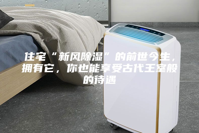 住宅“新風除濕”的前世今生，擁有它，你也能享受古代王室般的待遇