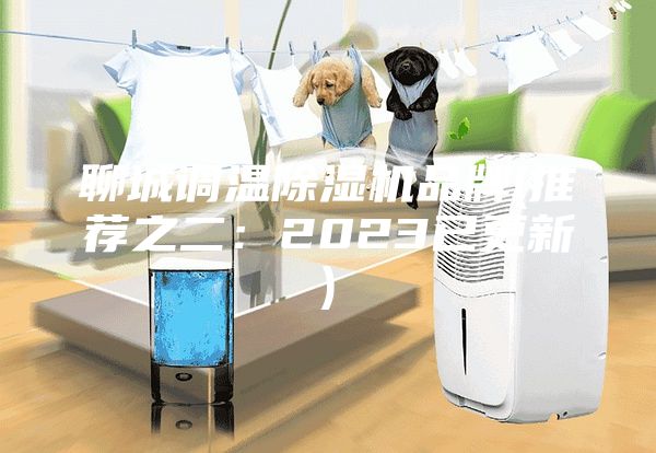 聊城調溫除濕機品牌(推薦之二：2023已更新)