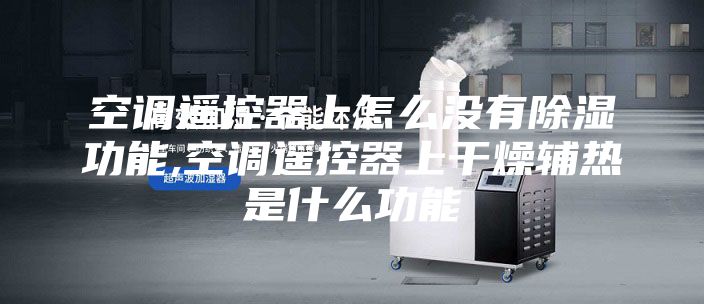 空調(diào)遙控器上怎么沒有除濕功能,空調(diào)遙控器上干燥輔熱是什么功能