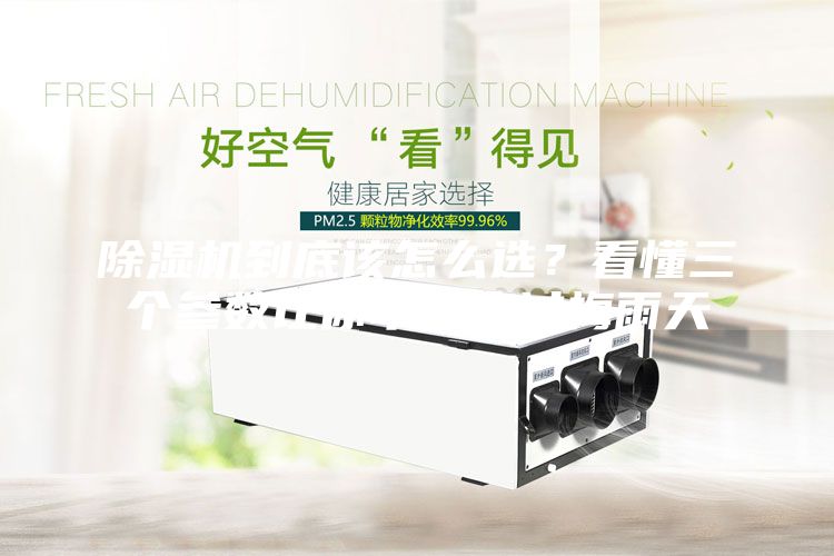 除濕機到底該怎么選？看懂三個參數讓你幸福度過梅雨天