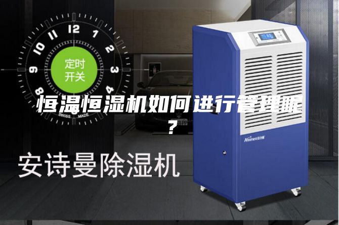 恒溫恒濕機(jī)如何進(jìn)行管理呢？