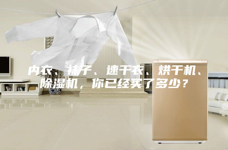 內(nèi)衣、襪子、速干衣、烘干機(jī)、除濕機(jī)，你已經(jīng)買了多少？