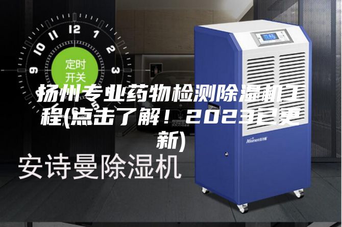 揚州專業藥物檢測除濕機工程(點擊了解！2023已更新)