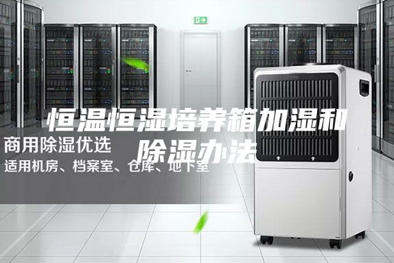 恒溫恒濕培養(yǎng)箱加濕和除濕辦法