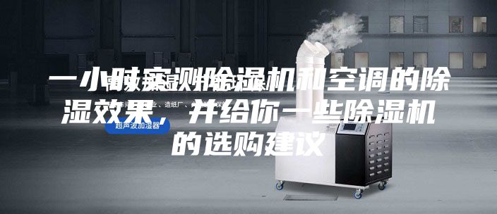 一小時(shí)實(shí)測(cè)除濕機(jī)和空調(diào)的除濕效果，并給你一些除濕機(jī)的選購(gòu)建議