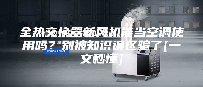 全熱交換器新風機能當空調使用嗎？別被知識誤區騙了[一文秒懂]