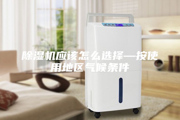 除濕機(jī)應(yīng)該怎么選擇—按使用地區(qū)氣候條件