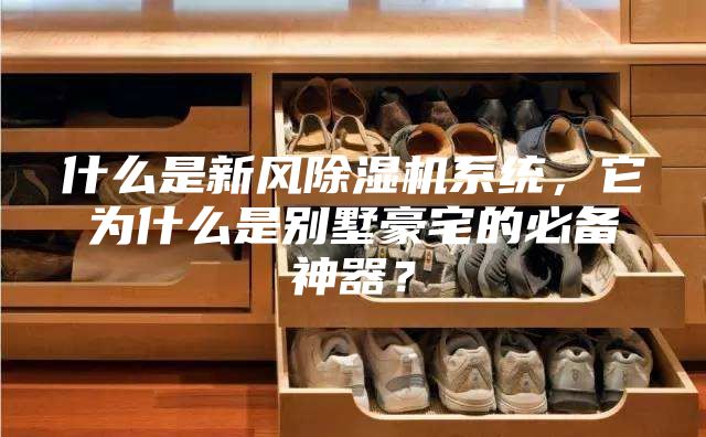 什么是新風(fēng)除濕機系統(tǒng)，它為什么是別墅豪宅的必備神器？