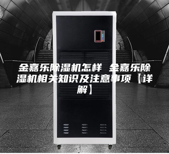 金嘉樂除濕機(jī)怎樣 金嘉樂除濕機(jī)相關(guān)知識及注意事項(xiàng)【詳解】