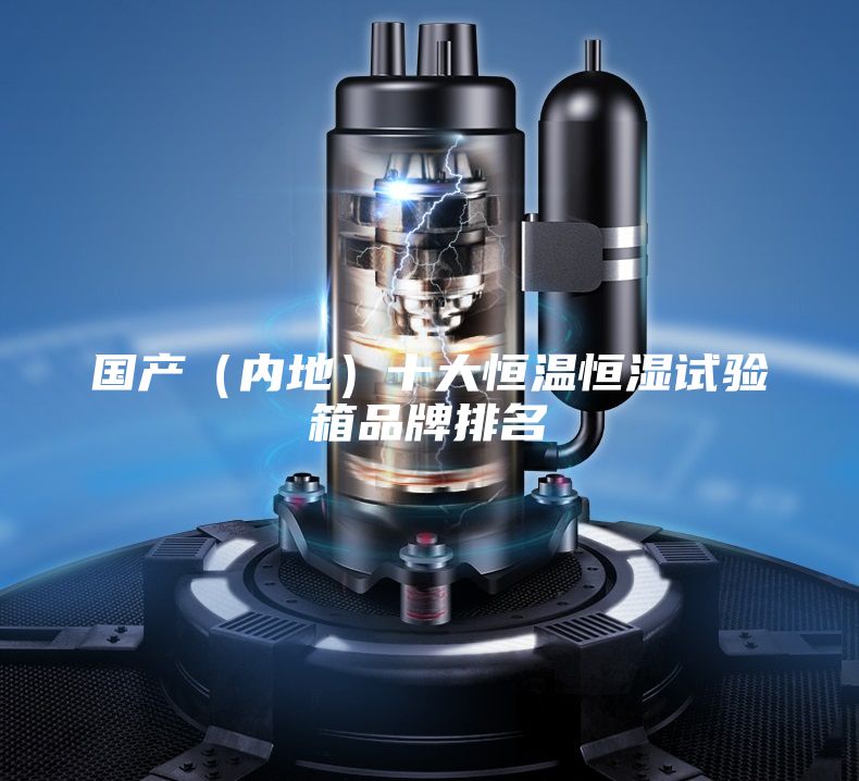 國產(chǎn)（內(nèi)地）十大恒溫恒濕試驗箱品牌排名