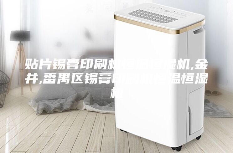 貼片錫膏印刷機恒溫恒濕機,金井,番禺區(qū)錫膏印刷機恒溫恒濕機