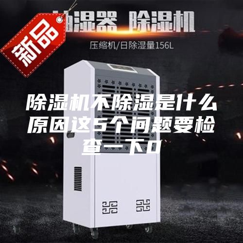 除濕機(jī)不除濕是什么原因這5個(gè)問題要檢查一下0
