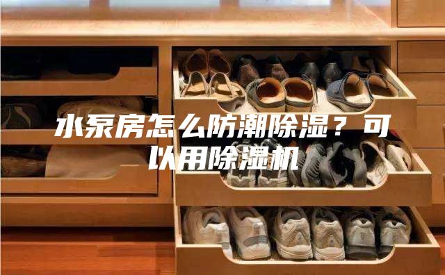 水泵房怎么防潮除濕？可以用除濕機