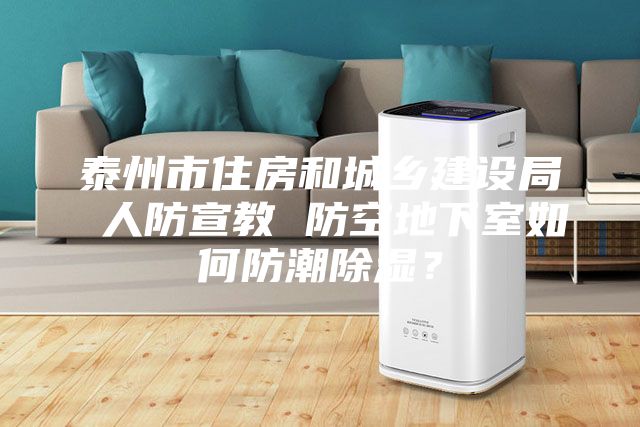 泰州市住房和城鄉建設局 人防宣教 防空地下室如何防潮除濕？
