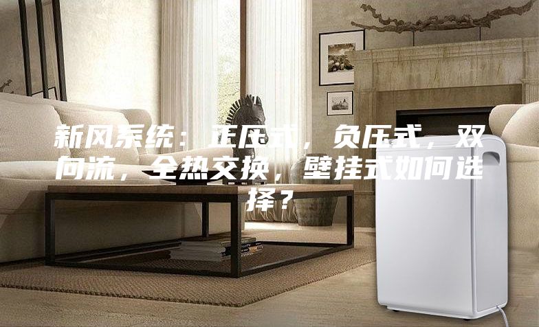 新風系統：正壓式，負壓式，雙向流，全熱交換，壁掛式如何選擇？