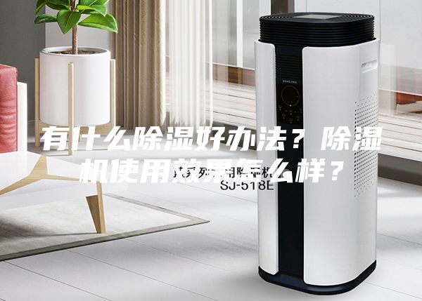 有什么除濕好辦法？除濕機使用效果怎么樣？