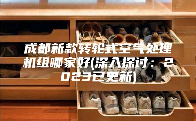 成都新款轉(zhuǎn)輪式空氣處理機組哪家好(深入探討:2023已更新)