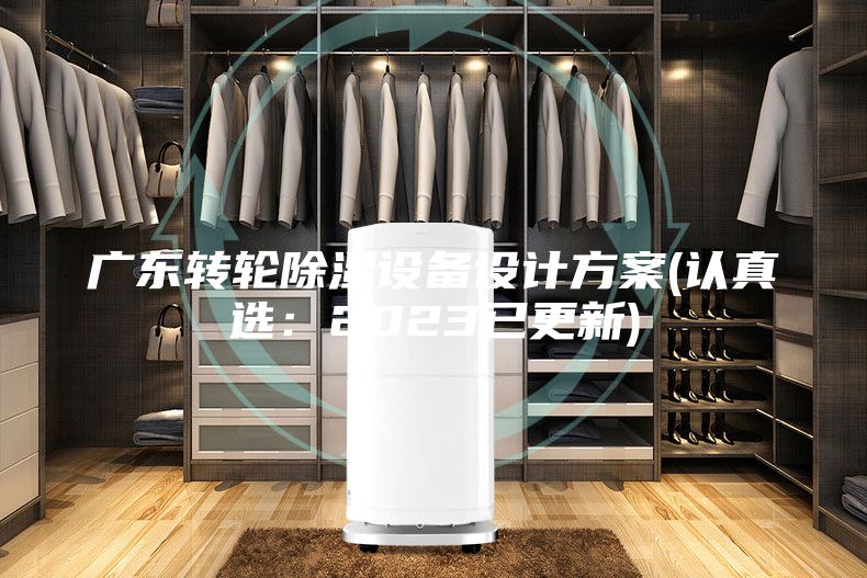 廣東轉(zhuǎn)輪除濕設備設計方案(認真選：2023已更新)