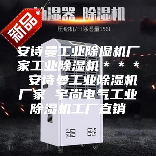 安詩(shī)曼工業(yè)除濕機(jī)廠家工業(yè)除濕機(jī)*** 安詩(shī)曼工業(yè)除濕機(jī)廠家 宇尚電氣工業(yè)除濕機(jī)工廠直銷(xiāo)