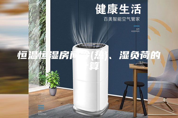 恒溫恒濕房間冷(熱)、濕負(fù)荷的計(jì)算