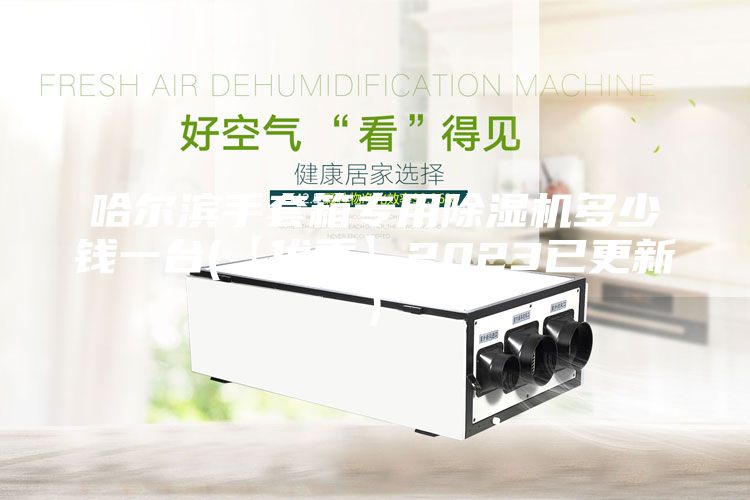 哈爾濱手套箱專用除濕機(jī)多少錢一臺(tái)(【優(yōu)秀】2023已更新)