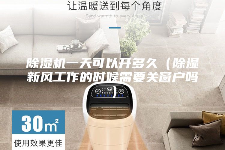 除濕機一天可以開多久（除濕新風工作的時候需要關窗戶嗎）