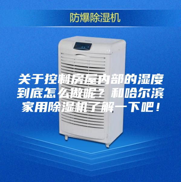 關(guān)于控制房屋內(nèi)部的濕度到底怎么做呢？和哈爾濱家用除濕機(jī)了解一下吧！