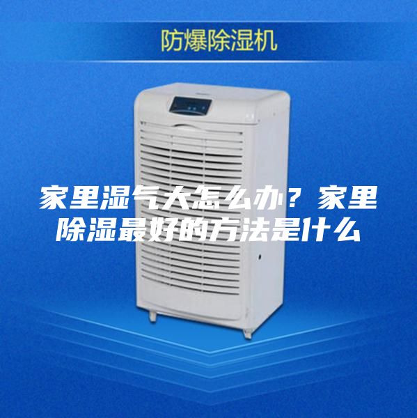 家里濕氣大怎么辦？家里除濕最好的方法是什么