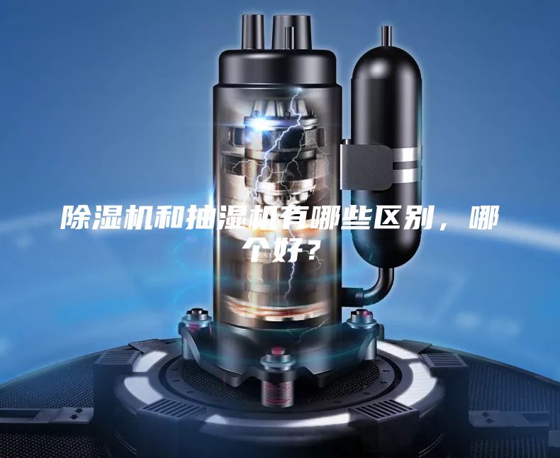 除濕機和抽濕機有哪些區別，哪個好？