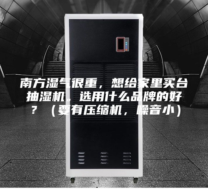 南方濕氣很重，想給家里買臺抽濕機(jī)。選用什么品牌的好？（要有壓縮機(jī)，噪音小）
