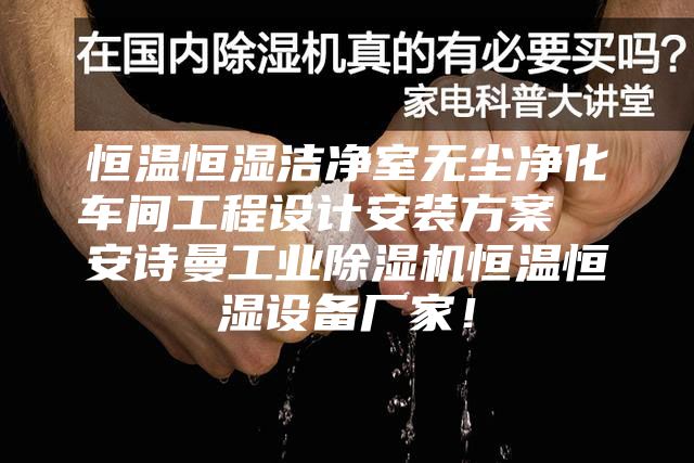 恒溫恒濕潔凈室無塵凈化車間工程設(shè)計(jì)安裝方案  安詩曼工業(yè)除濕機(jī)恒溫恒濕設(shè)備廠家！