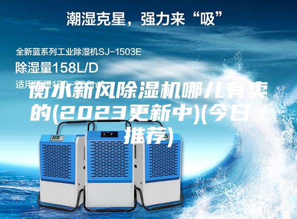 衡水新風除濕機哪兒有賣的(2023更新中)(今日/推薦)