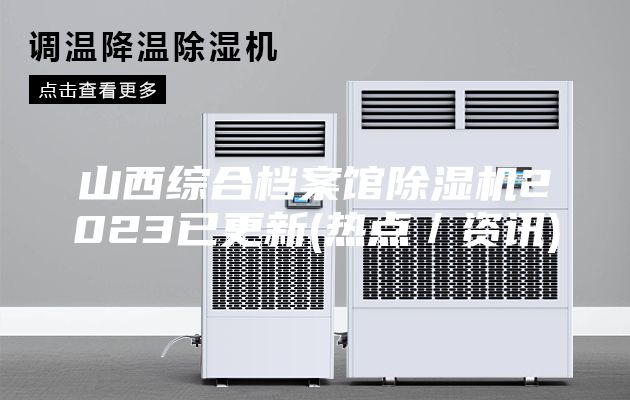 山西綜合檔案館除濕機2023已更新(熱點/資訊)