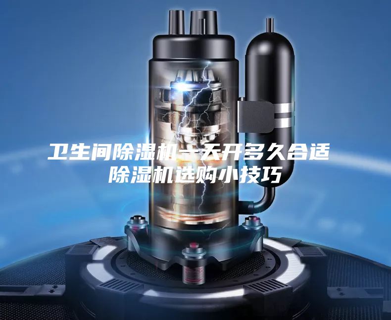 衛生間除濕機一天開多久合適 除濕機選購小技巧