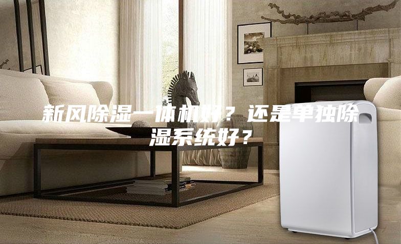 新風(fēng)除濕一體機(jī)好？還是單獨(dú)除濕系統(tǒng)好？