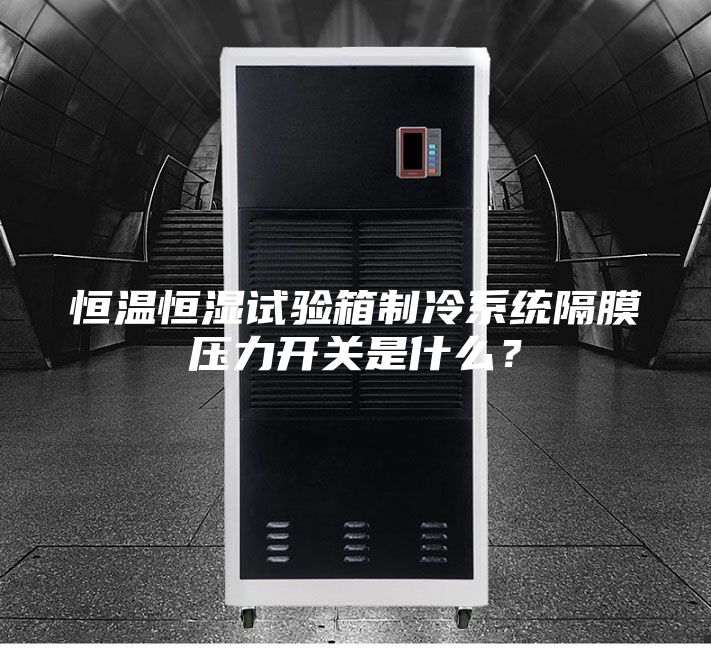 恒溫恒濕試驗(yàn)箱制冷系統(tǒng)隔膜壓力開(kāi)關(guān)是什么？