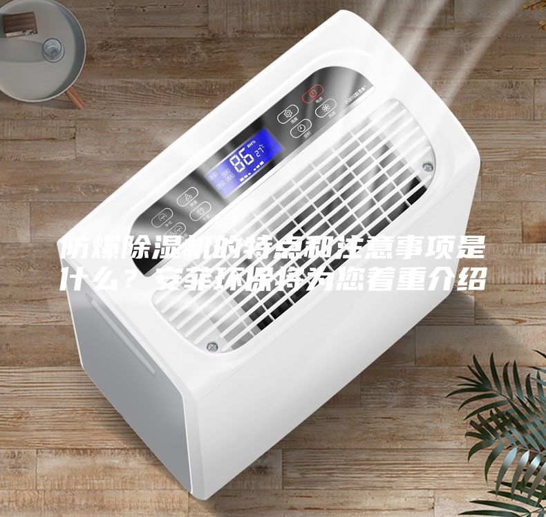 防爆除濕機的特點和注意事項是什么？安菲環(huán)保將為您著重介紹