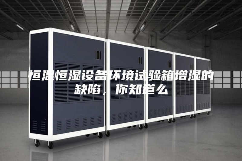 恒溫恒濕設(shè)備環(huán)境試驗箱增濕的缺陷，你知道么