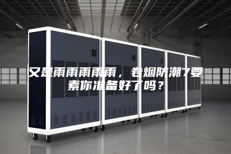 又是雨雨雨雨雨，卷煙防潮7要素你準備好了嗎？