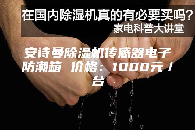安詩曼除濕機傳感器電子防潮箱 價格:1000元/臺