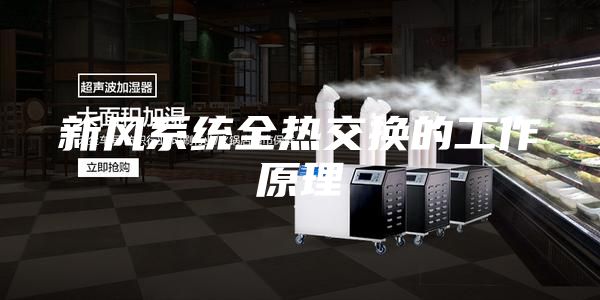 新風系統(tǒng)全熱交換的工作原理