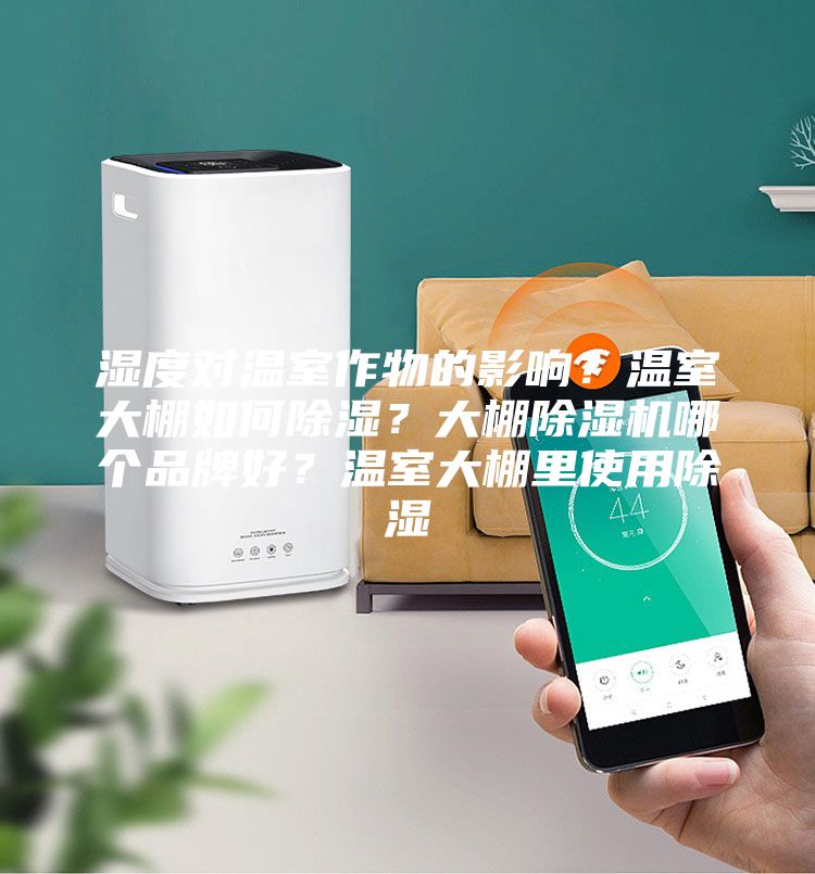 濕度對溫室作物的影響?溫室大棚如何除濕?大棚除濕機哪個品牌好?溫室大棚里使用除濕