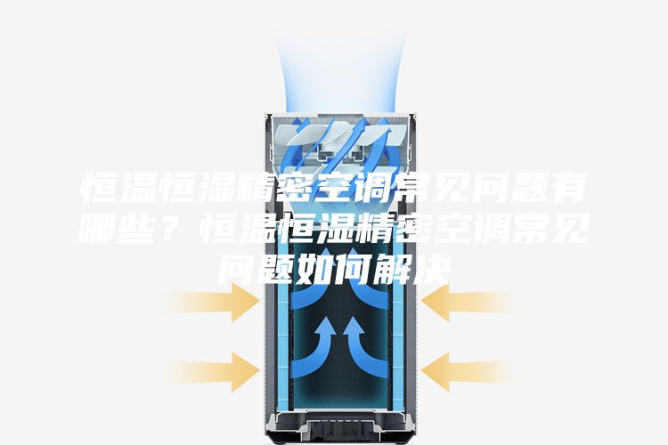 恒溫恒濕精密空調(diào)常見(jiàn)問(wèn)題有哪些？恒溫恒濕精密空調(diào)常見(jiàn)問(wèn)題如何解決