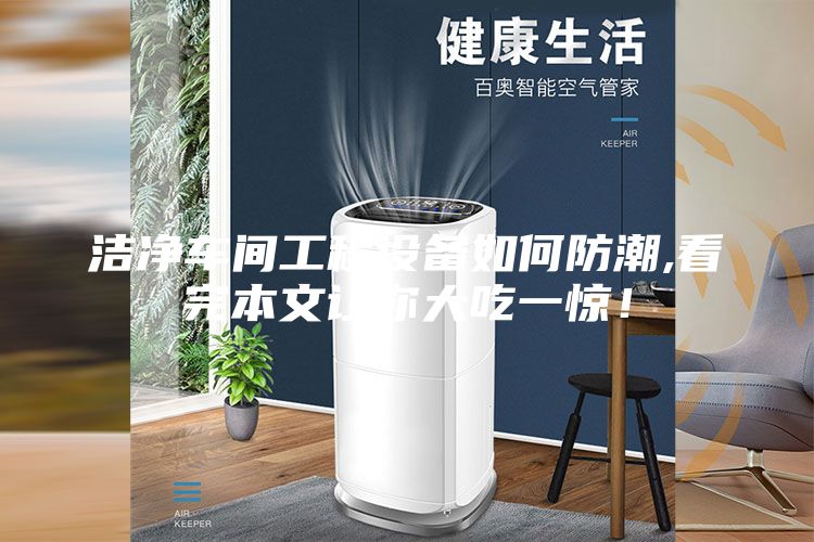 潔凈車間工程設備如何防潮,看完本文讓你大吃一驚！