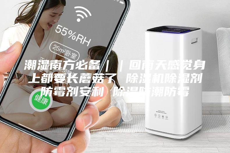 潮濕南方必備||回南天感覺(jué)身上都要長(zhǎng)蘑菇了 除濕機(jī)除濕劑防霉劑安利 除濕防潮防霉