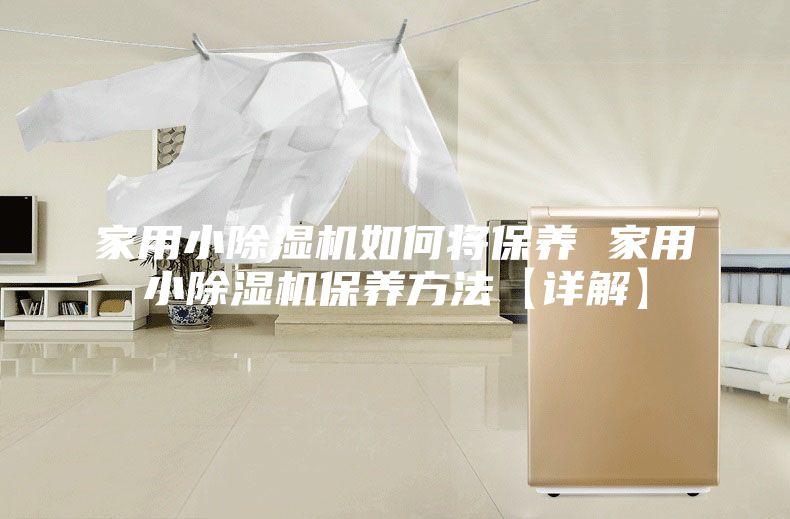家用小除濕機如何將保養 家用小除濕機保養方法【詳解】